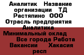 Аналитик › Название организации ­ ТД Растяпино, ООО › Отрасль предприятия ­ Аналитика › Минимальный оклад ­ 18 000 - Все города Работа » Вакансии   . Хакасия респ.